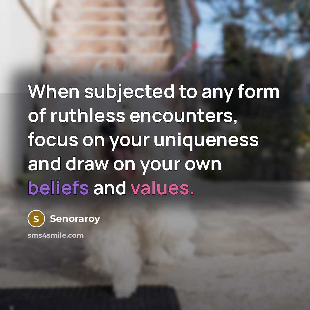 “When subjected to any form of ruthless encounters, focus on your uniqueness and draw on your own beliefs and values.” quote by Senoraroy