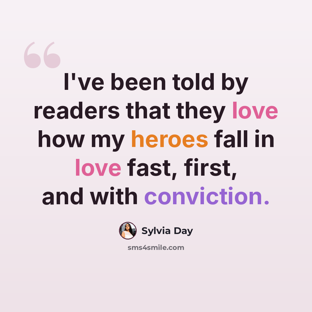 “I've been told by readers that they love how my heroes fall in love fast, first, and with conviction.” quote by Sylvia Day