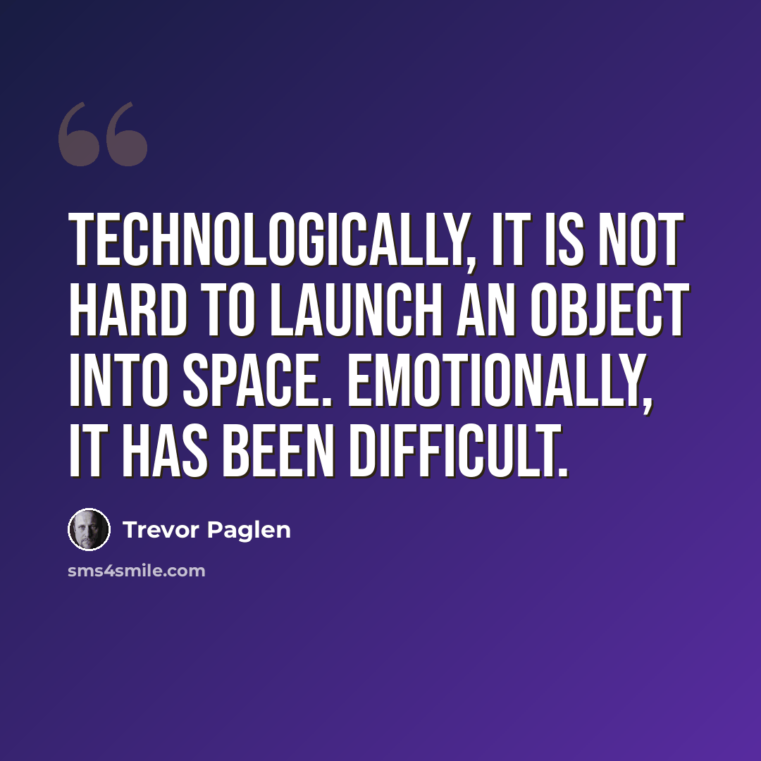 “Technologically, it is not hard to launch an object into space. Emotionally, it has been difficult.” quote by Trevor Paglen