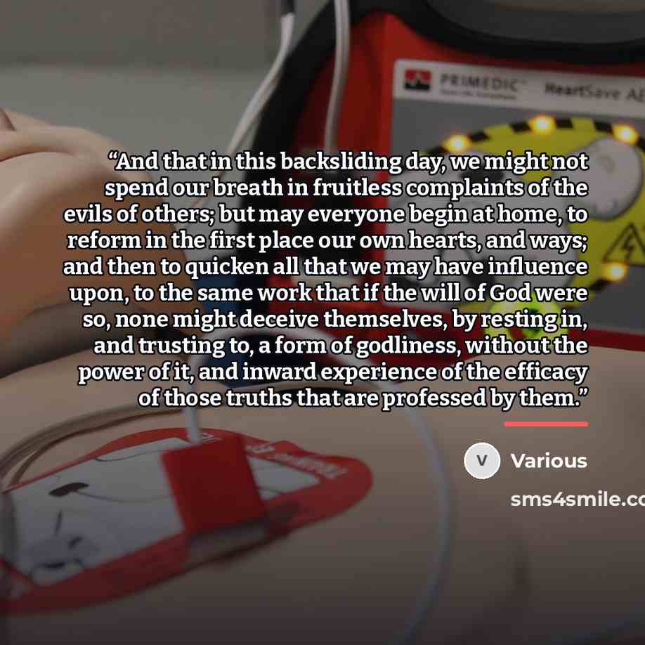 “And that in this backsliding day, we might not spend our breath in fruitless complaints of the evils of others; but may everyone begin at home, to reform in the first place our own hearts, and ways; and then to quicken all that we may have influence upon, to the same work that if the will of God…” quote by Various