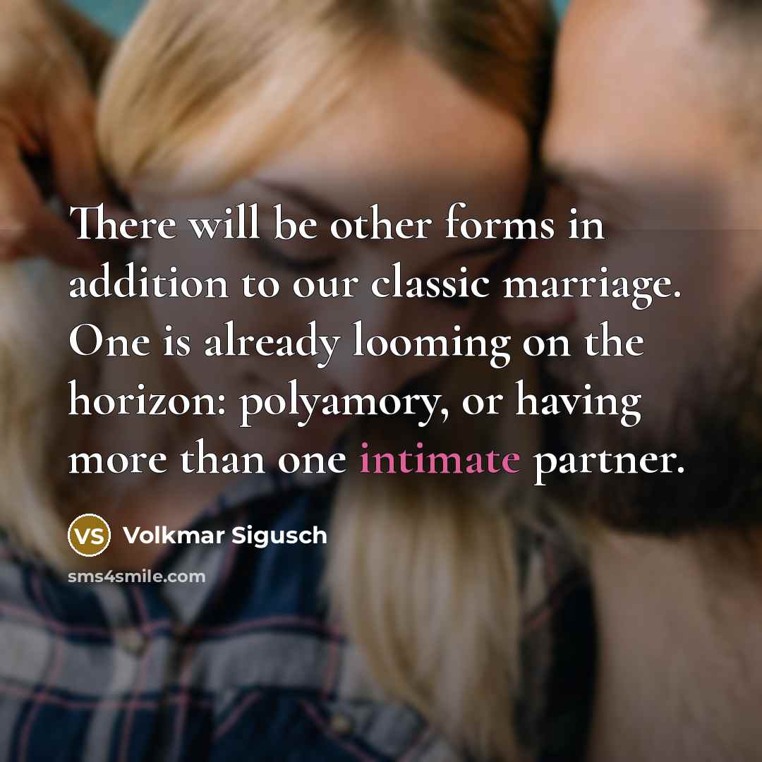 “There will be other forms in addition to our classic marriage. One is already looming on the horizon: polyamory, or having more than one intimate partner.” quote by Volkmar Sigusch