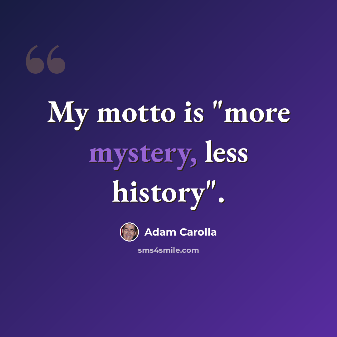 “My motto is "more mystery, less history".” quote by Adam Carolla