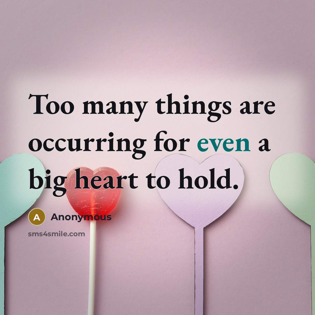 “Too many things are occurring for even a big heart to hold.” quote by Anonymous