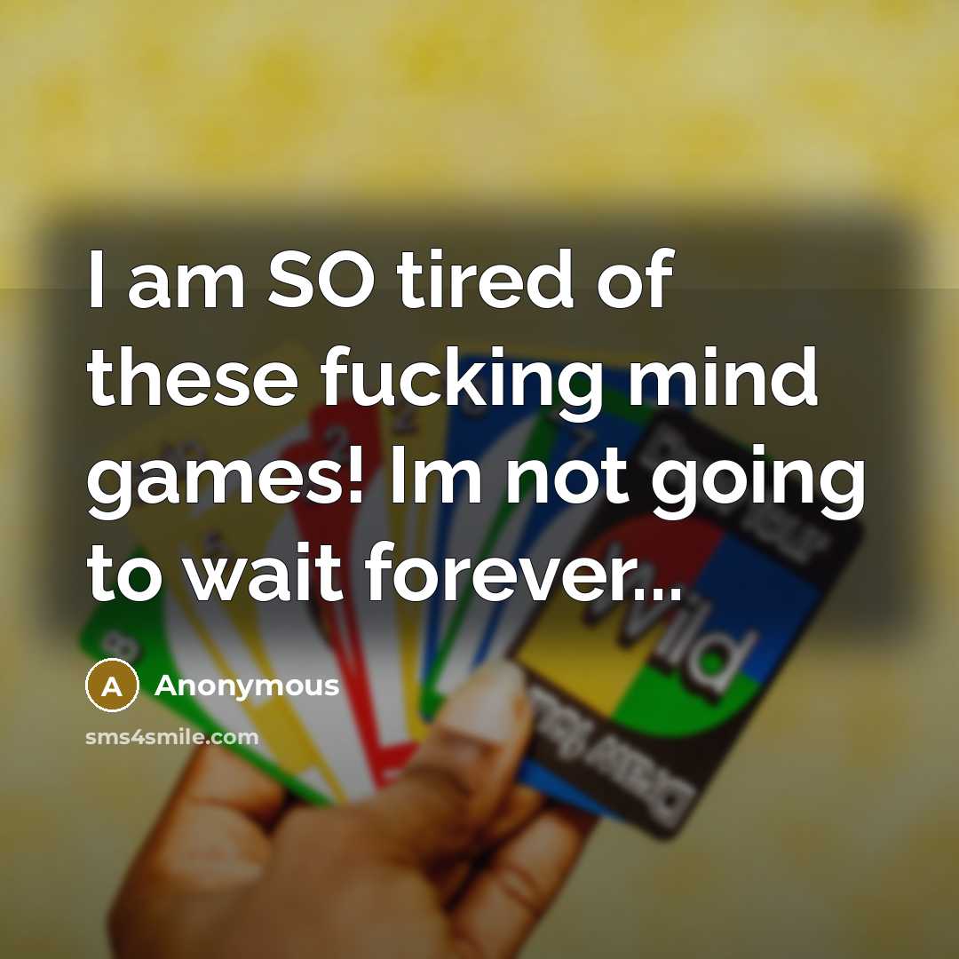 “I am SO tired of these fucking mind games! Im not going to wait forever...” quote by Anonymous
