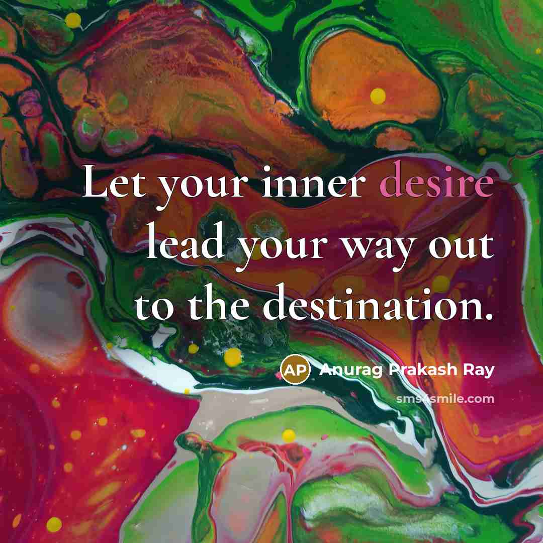 “Let your inner desire lead your way out to the destination.” quote by Anurag Prakash Ray