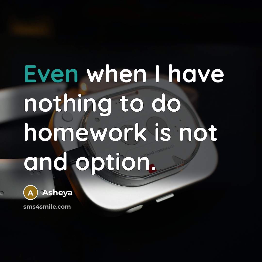 “Even when I have nothing to do homework is not and option.” quote by Asheya