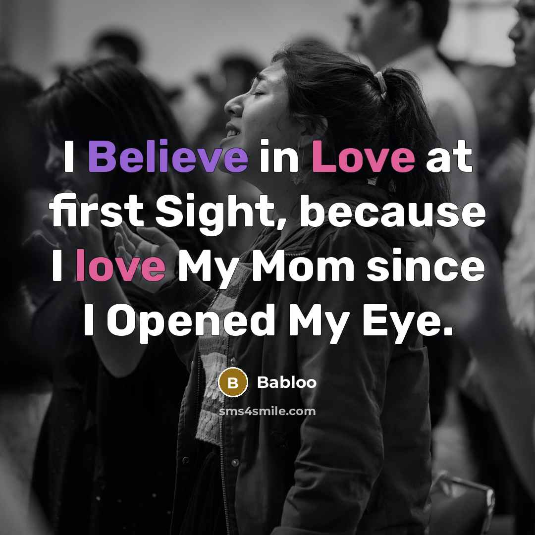 “I Believe in Love at first Sight, because I love My Mom since I Opened My Eye.” quote by Babloo