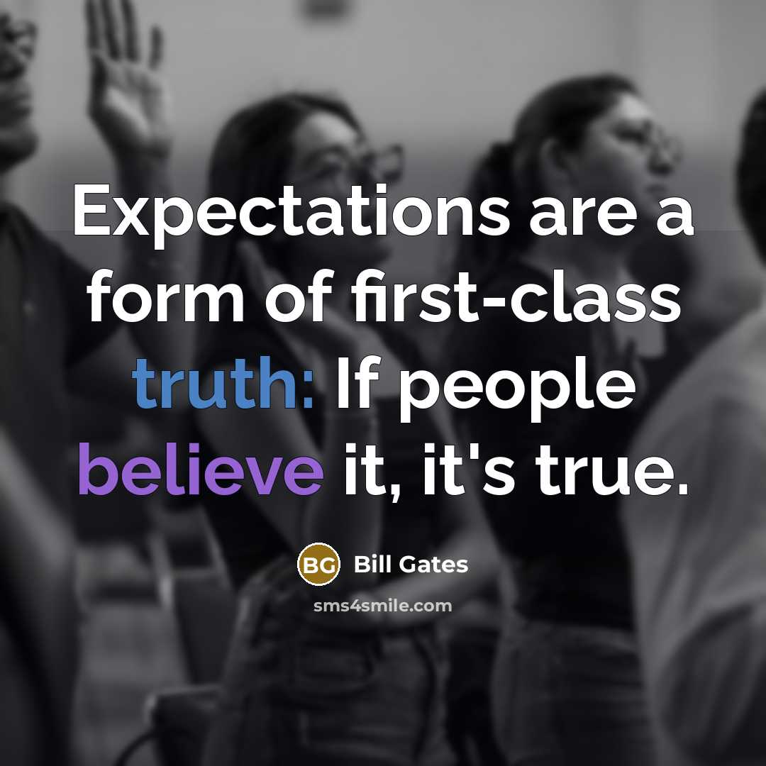 “Expectations are a form of first-class truth: If people believe it, it's true.” quote by Bill Gates