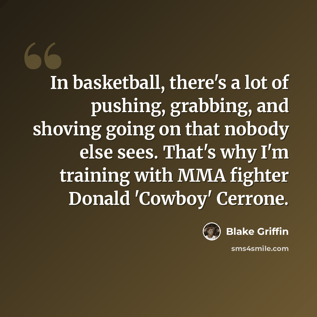 “In basketball, there's a lot of pushing, grabbing, and shoving going on that nobody else sees. That's why I'm training with MMA fighter Donald 'Cowboy' Cerrone.” quote by Blake Griffin