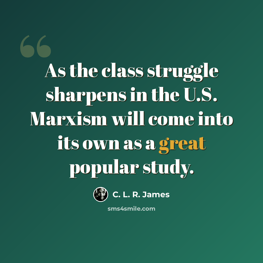 “As the class struggle sharpens in the U.S. Marxism will come into its own as a great popular study.” quote by C. L. R. James