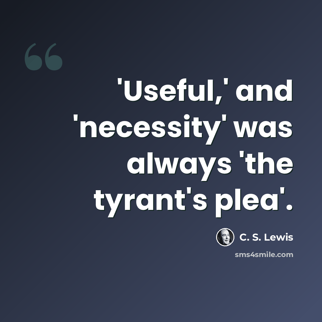 “'Useful,' and 'necessity' was always 'the tyrant's plea'.” quote by C. S. Lewis