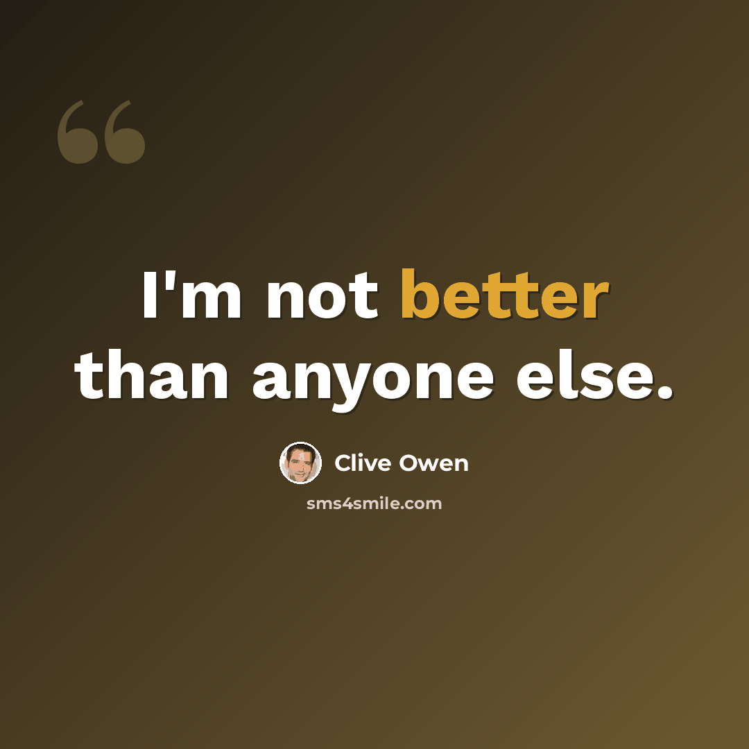 “I'm not better than anyone else.” quote by Clive Owen