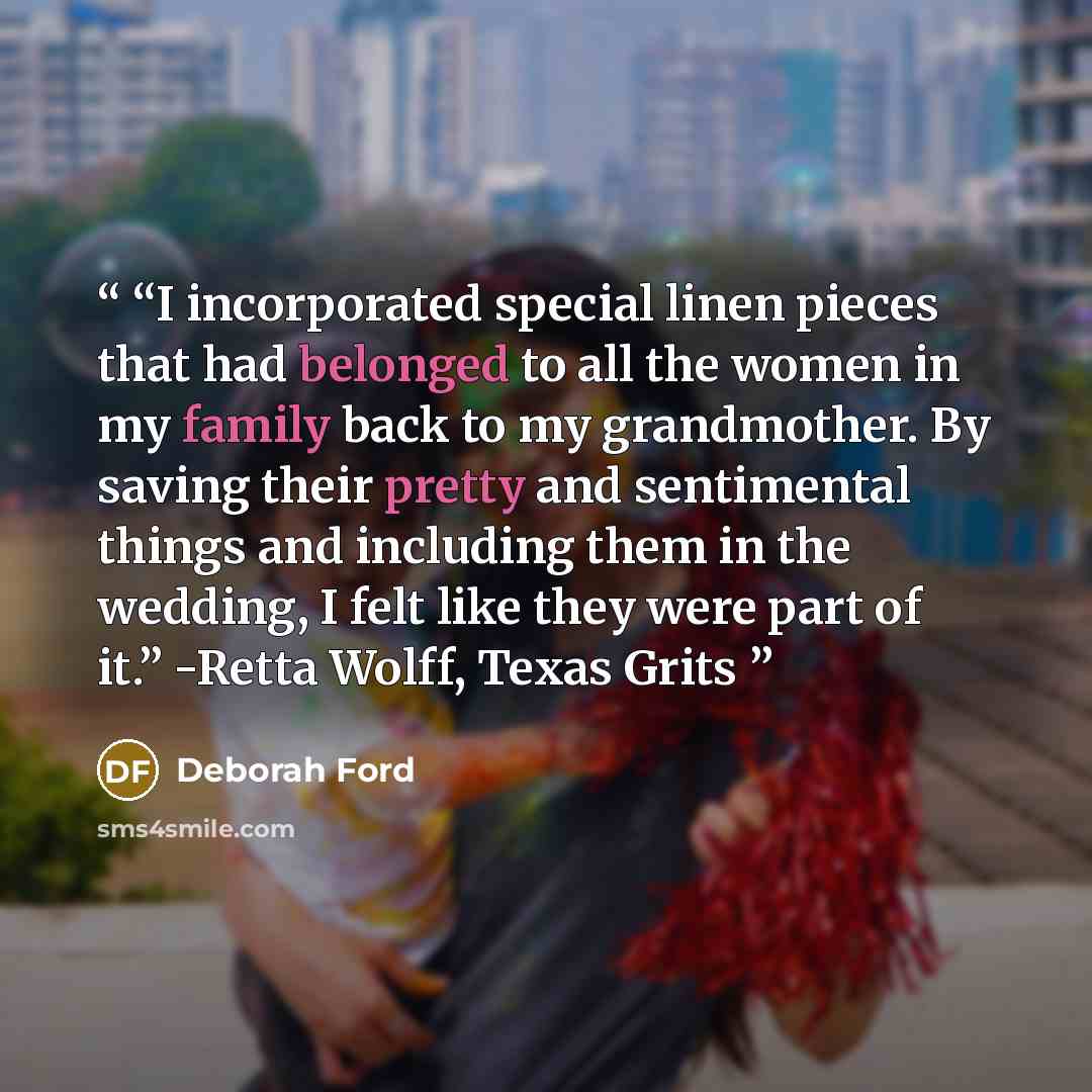 ““I incorporated special linen pieces that had belonged to all the women in my family back to my grandmother. By saving their pretty and sentimental things and including them in the wedding, I felt like they were part of it.” -Retta Wolff, Texas Grits” quote by Deborah Ford