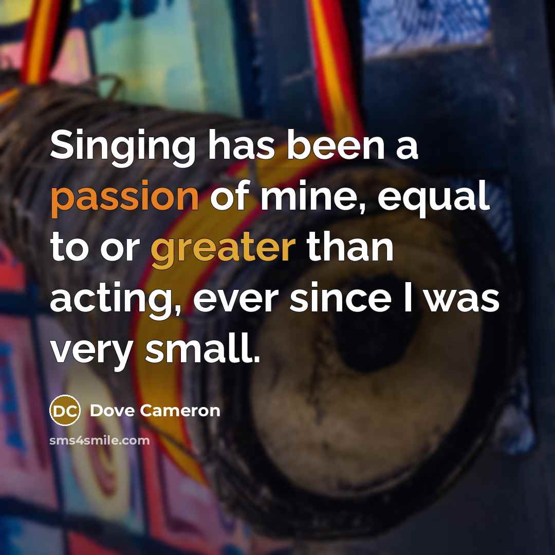 “Singing has been a passion of mine, equal to or greater than acting, ever since I was very small.” quote by Dove Cameron