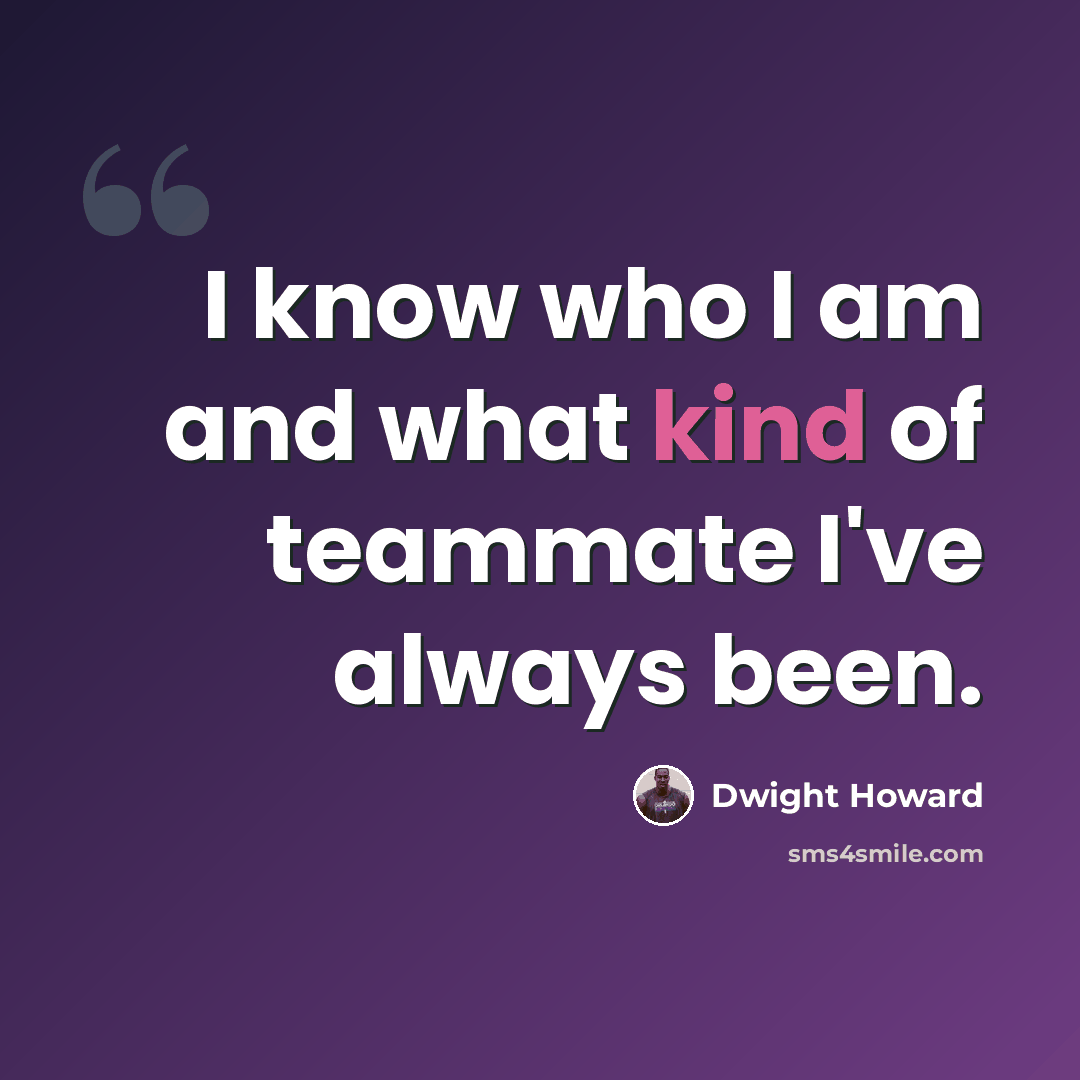 “I know who I am and what kind of teammate I've always been.” quote by Dwight Howard