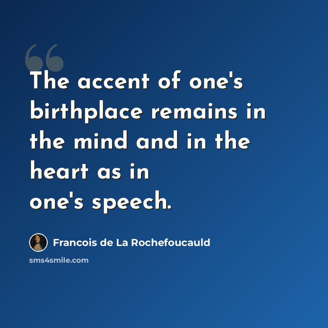 “The accent of one's birthplace remains in the mind and in the heart as in one's speech.” quote by Francois de La Rochefoucauld