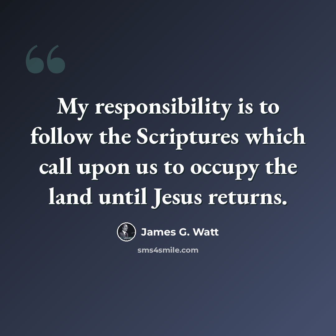 “My responsibility is to follow the Scriptures which call upon us to occupy the land until Jesus returns.” quote by James G. Watt