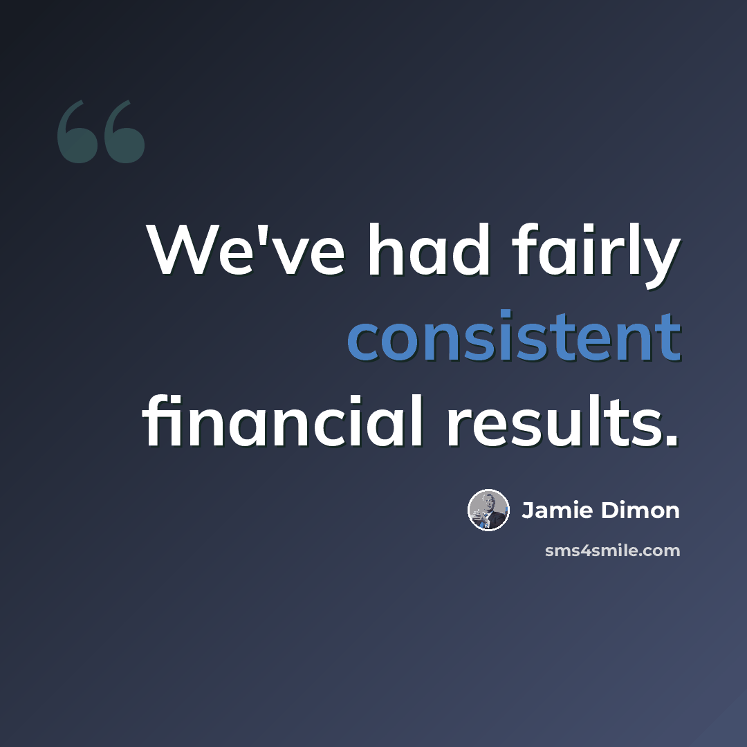 “We've had fairly consistent financial results.” quote by Jamie Dimon