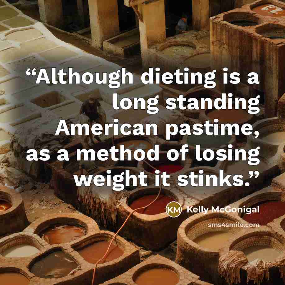 “Although dieting is a long standing American pastime, as a method of losing weight it stinks.” quote by Kelly McGonigal