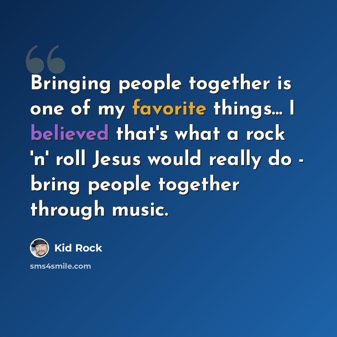 “Bringing people together is one of my favorite things... I believed that's what a rock 'n' roll Jesus would really do - bring people together through music.” quote by Kid Rock
