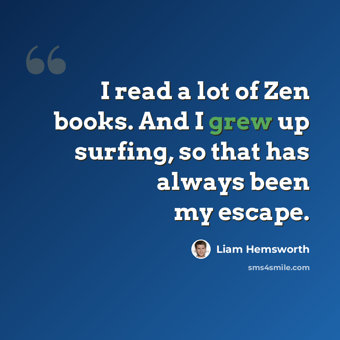 “I read a lot of Zen books. And I grew up surfing, so that has always been my escape.” quote by Liam Hemsworth