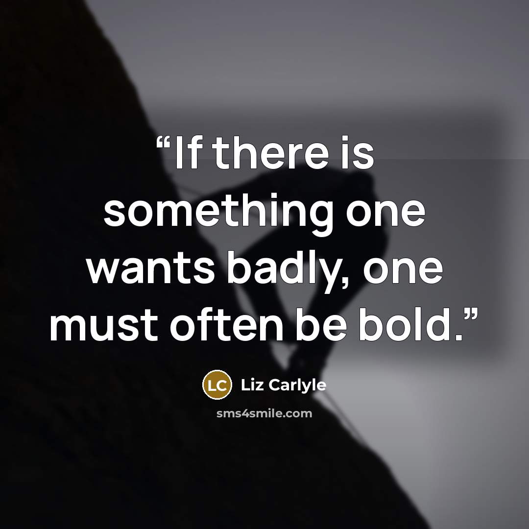 “If there is something one wants badly, one must often be bold.” quote by Liz Carlyle