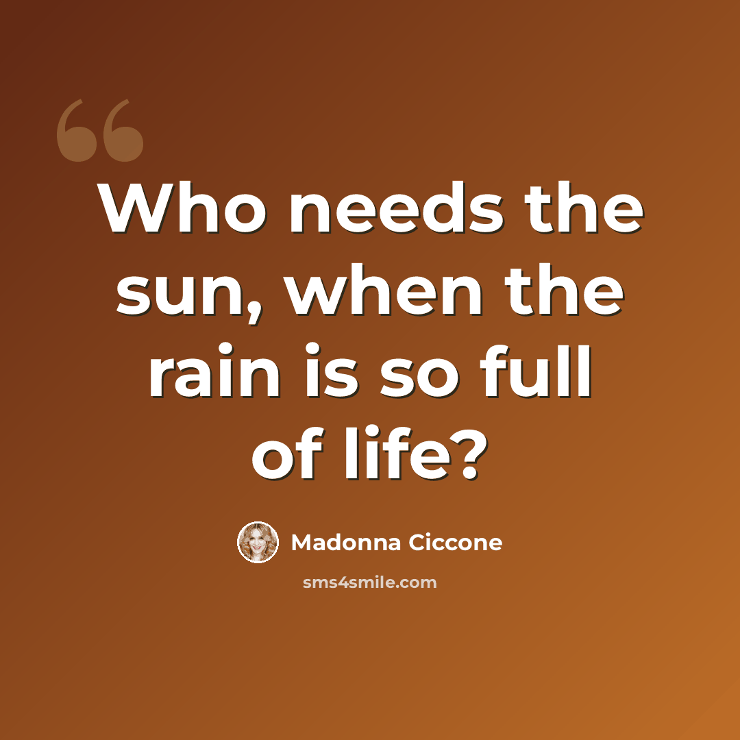 “Who needs the sun, when the rain is so full of life?” quote by Madonna Ciccone