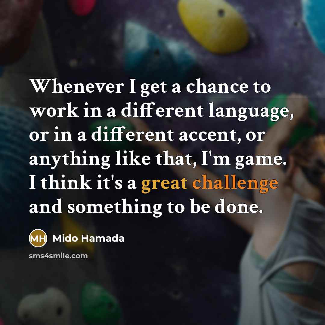 “Whenever I get a chance to work in a different language, or in a different accent, or anything like that, I'm game. I think it's a great challenge and something to be done.” quote by Mido Hamada