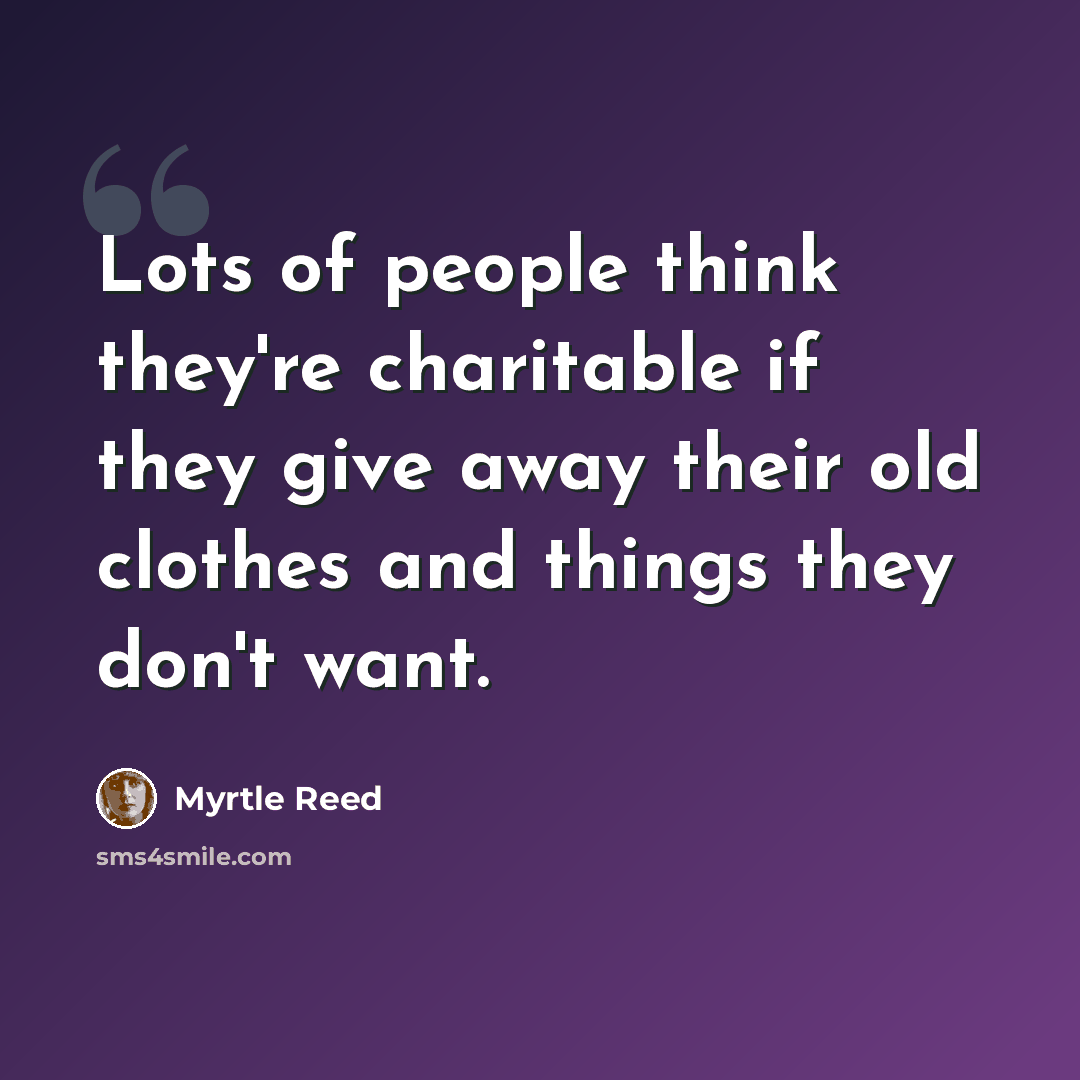 “Lots of people think they're charitable if they give away their old clothes and things they don't want.” quote by Myrtle Reed
