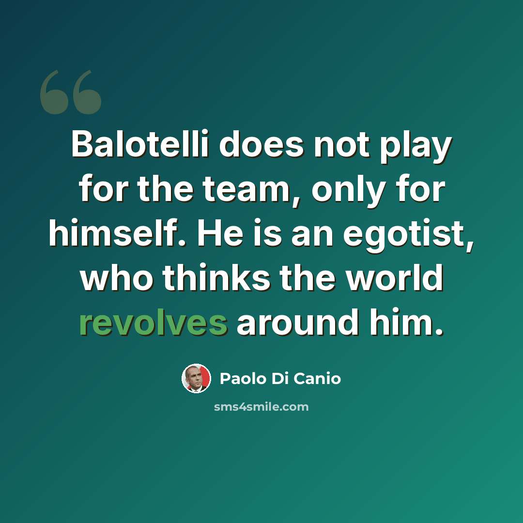 “Balotelli does not play for the team, only for himself. He is an egotist, who thinks the world revolves around him.” quote by Paolo di Canio