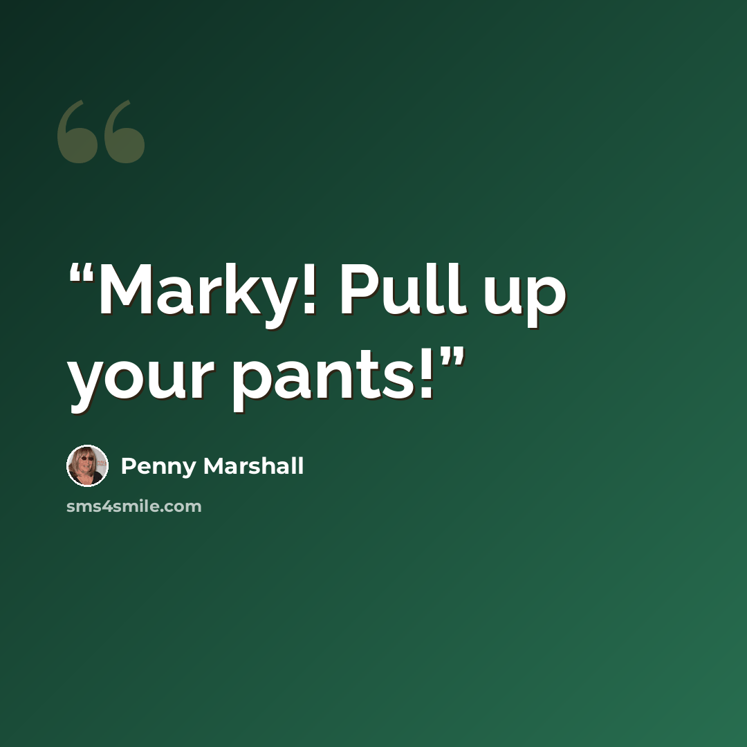 “Marky! Pull up your pants!” quote by Penny Marshall