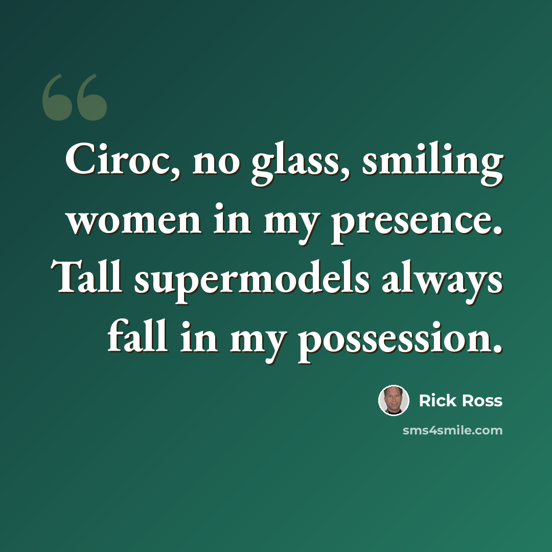 “Ciroc, no glass, smiling women in my presence. Tall supermodels always fall in my possession.” quote by Rick Ross