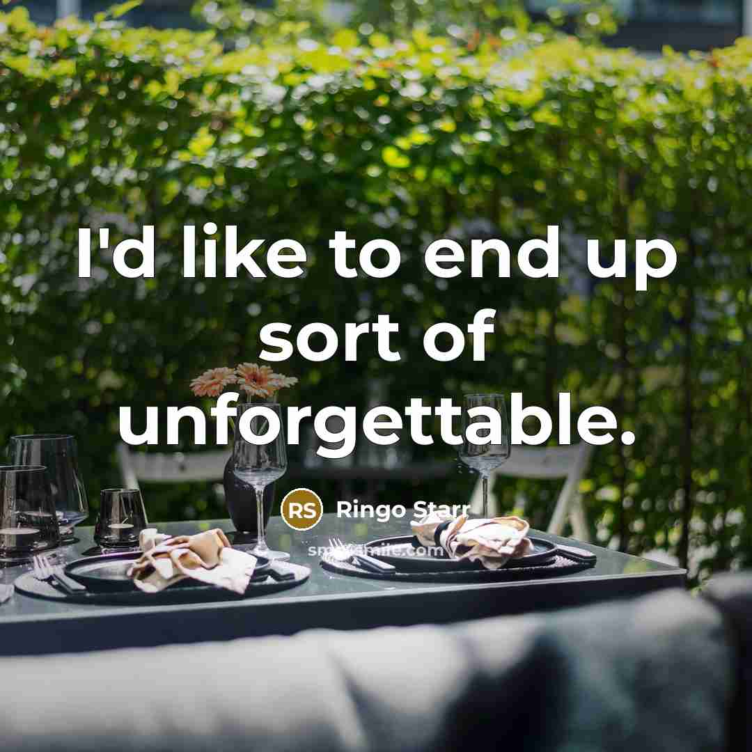 “I'd like to end up sort of unforgettable.” quote by Ringo Starr