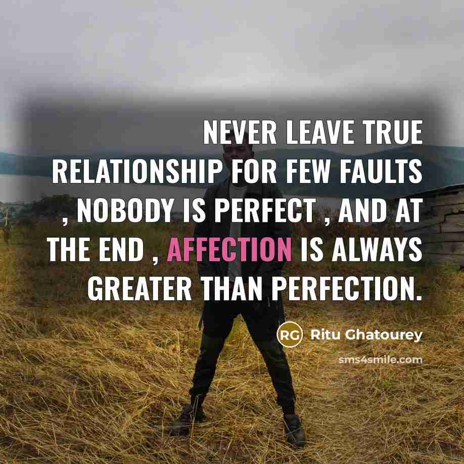 “Never leave true relationship for few faults , Nobody is perfect , And at the end , Affection is always greater than perfection.” quote by Ritu Ghatourey