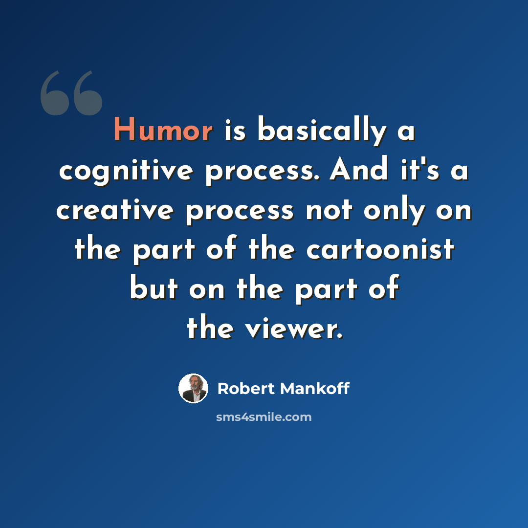 “Humor is basically a cognitive process. And it's a creative process not only on the part of the cartoonist but on the part of the viewer.” quote by Robert Mankoff