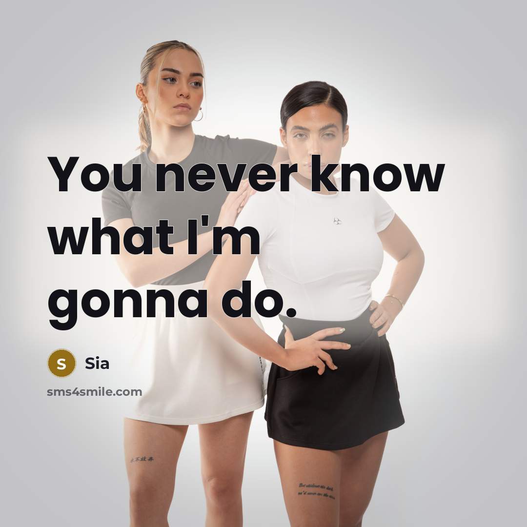 “You never know what I'm gonna do.” quote by Sia