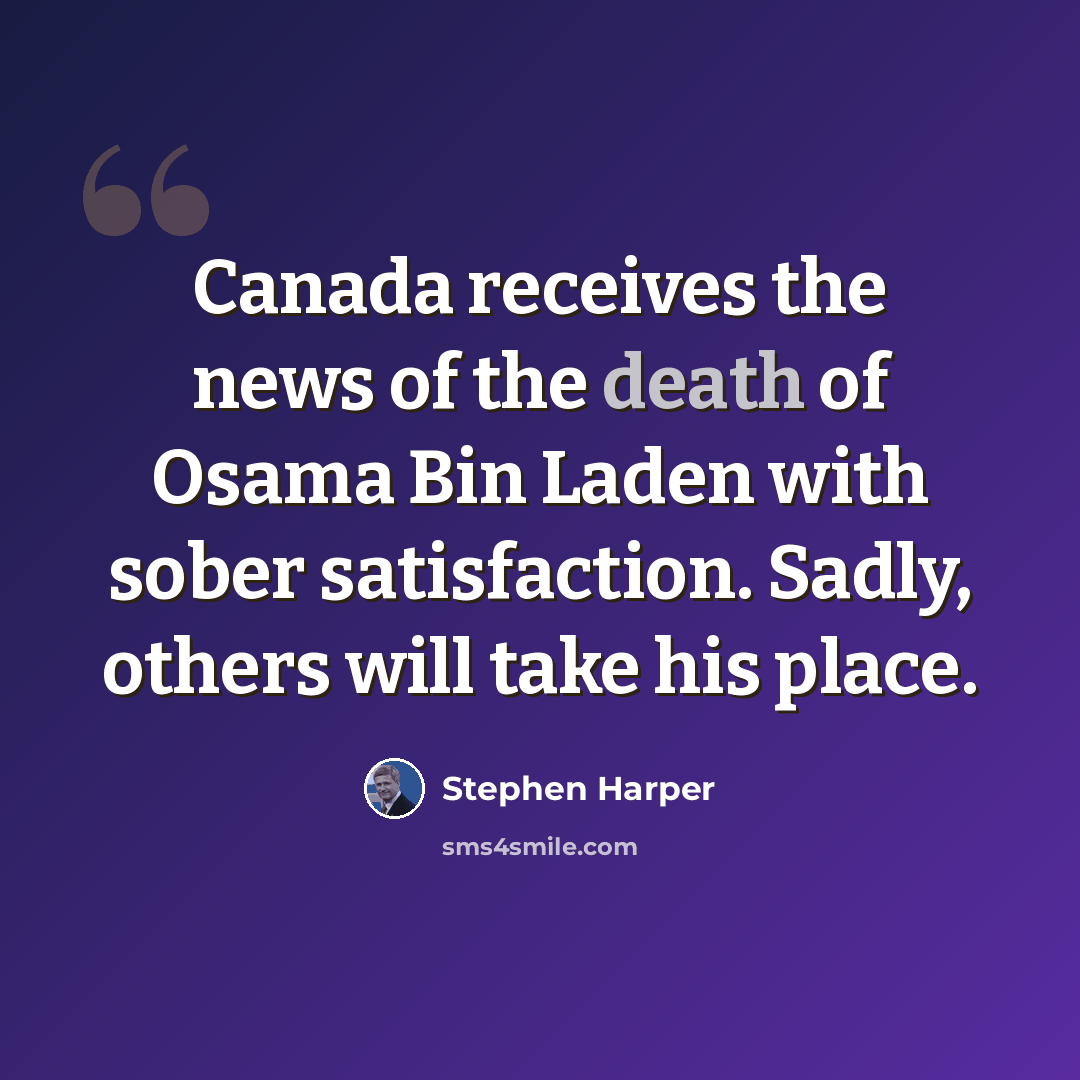 “Canada receives the news of the death of Osama Bin Laden with sober satisfaction. Sadly, others will take his place.” quote by Stephen Harper