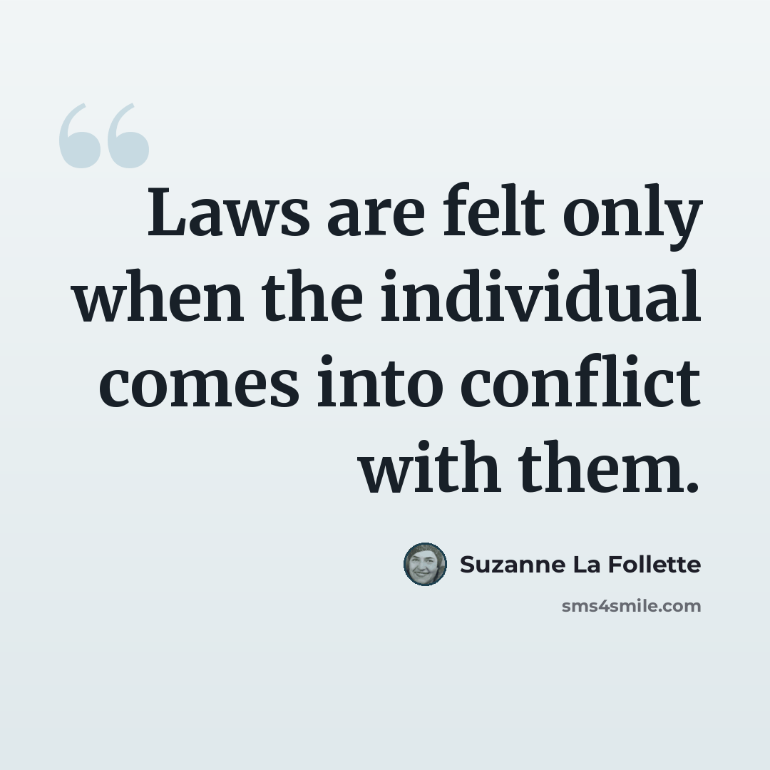 “Laws are felt only when the individual comes into conflict with them.” quote by Suzanne La Follette