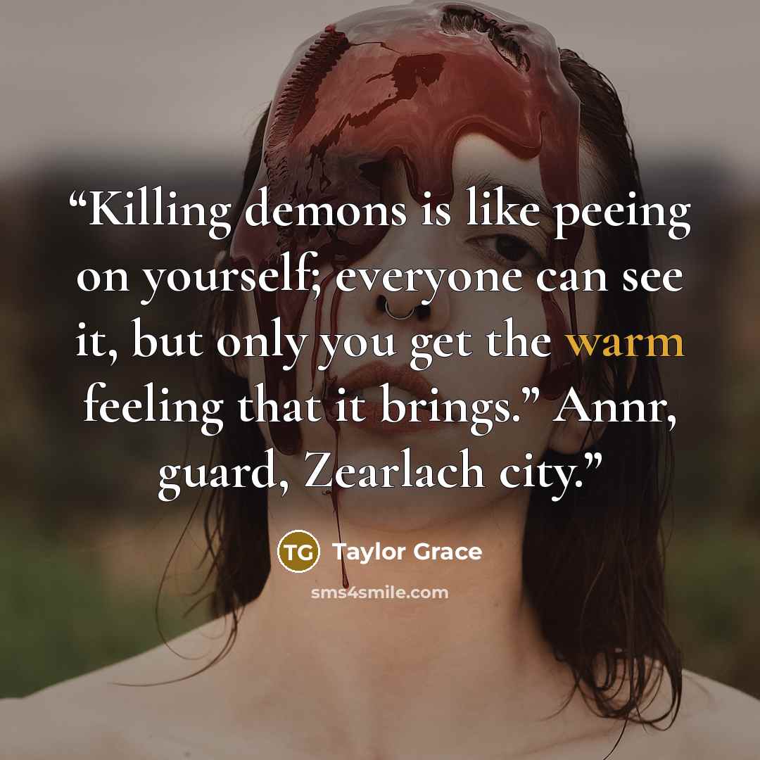 “Killing demons is like peeing on yourself; everyone can see it, but only you get the warm feeling that it brings.” Annr, guard, Zearlach city.” quote by Taylor Grace