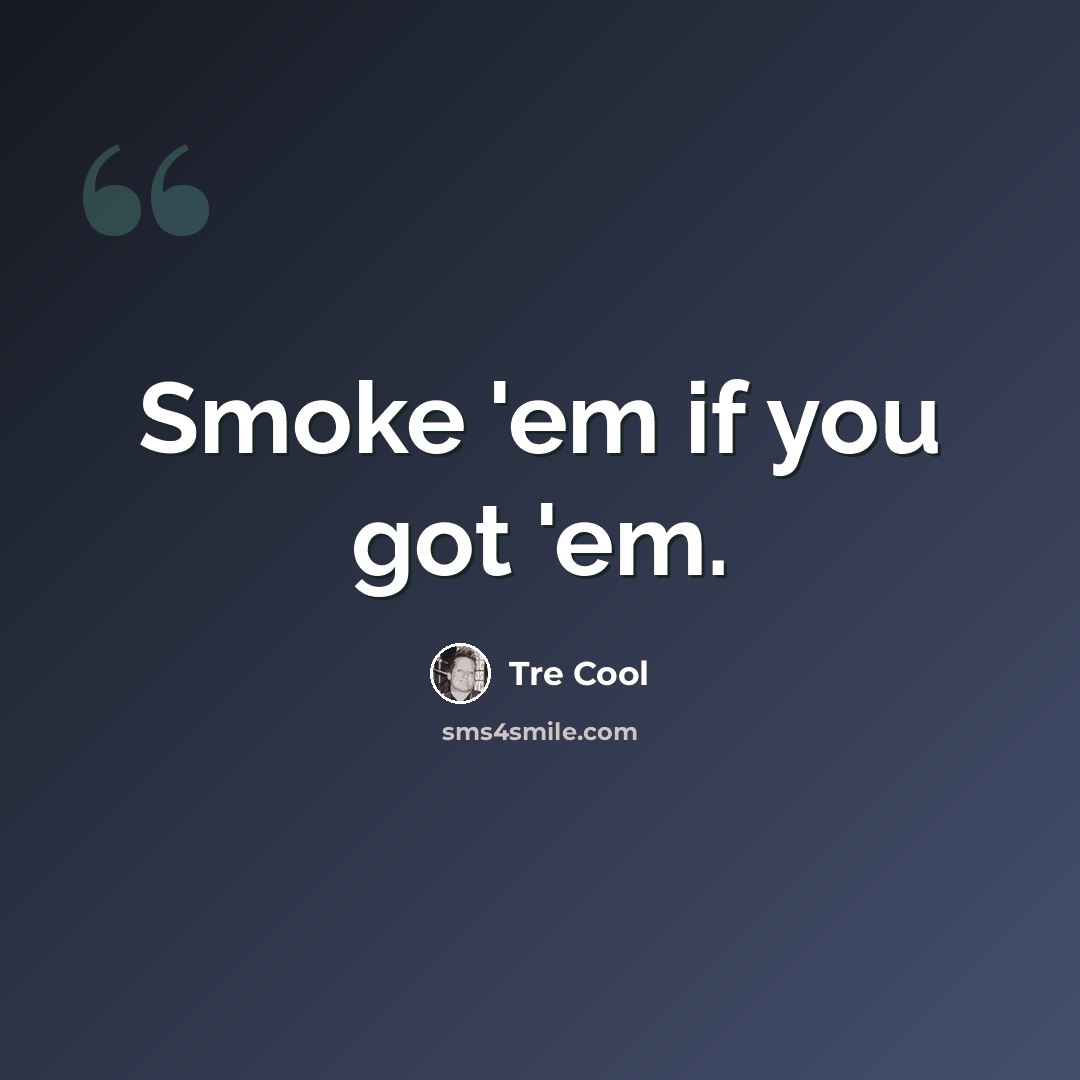 “Smoke 'em if you got 'em.” quote by Tre Cool