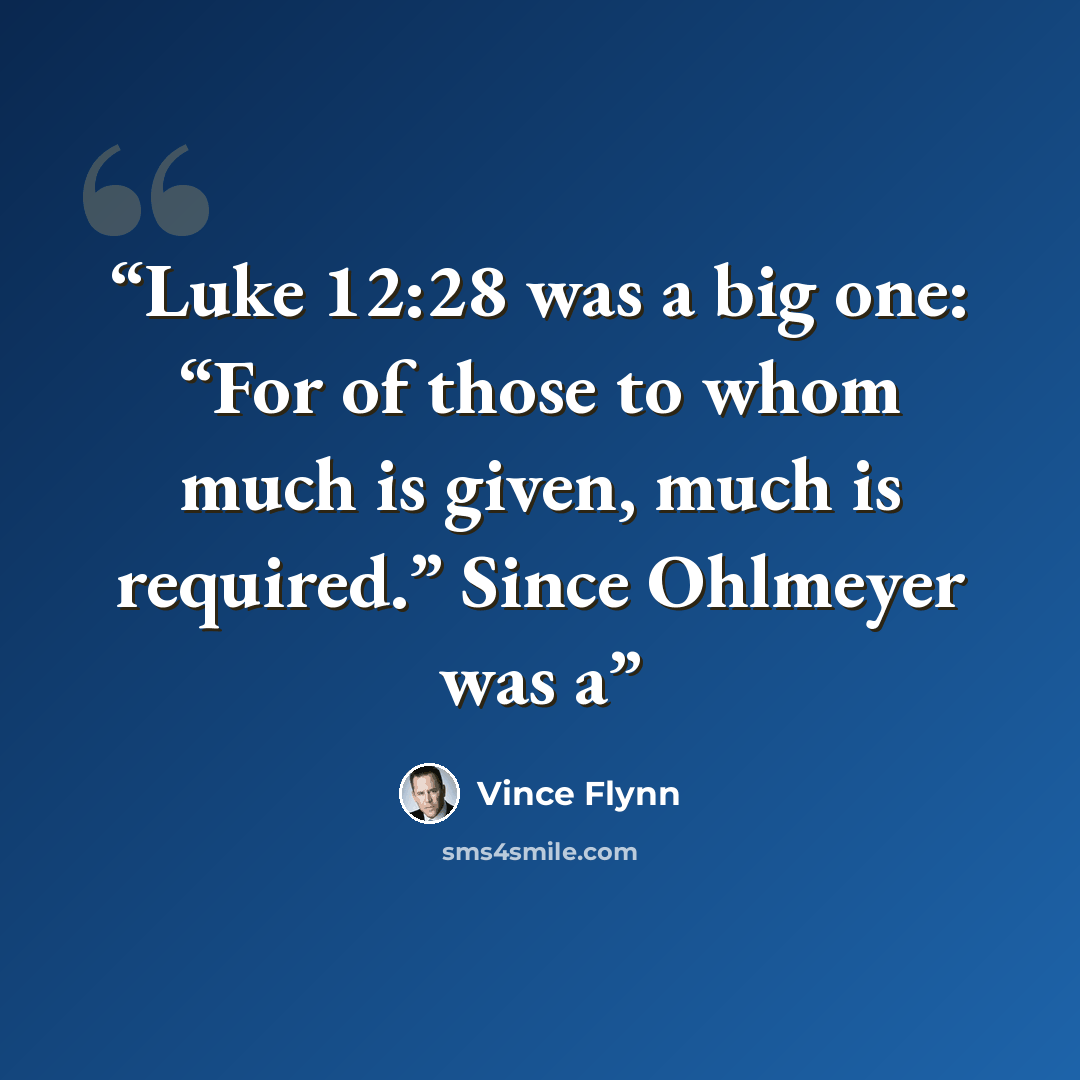 “Luke 12:28 was a big one: “For of those to whom much is given, much is required.” Since Ohlmeyer was a” quote by Vince Flynn