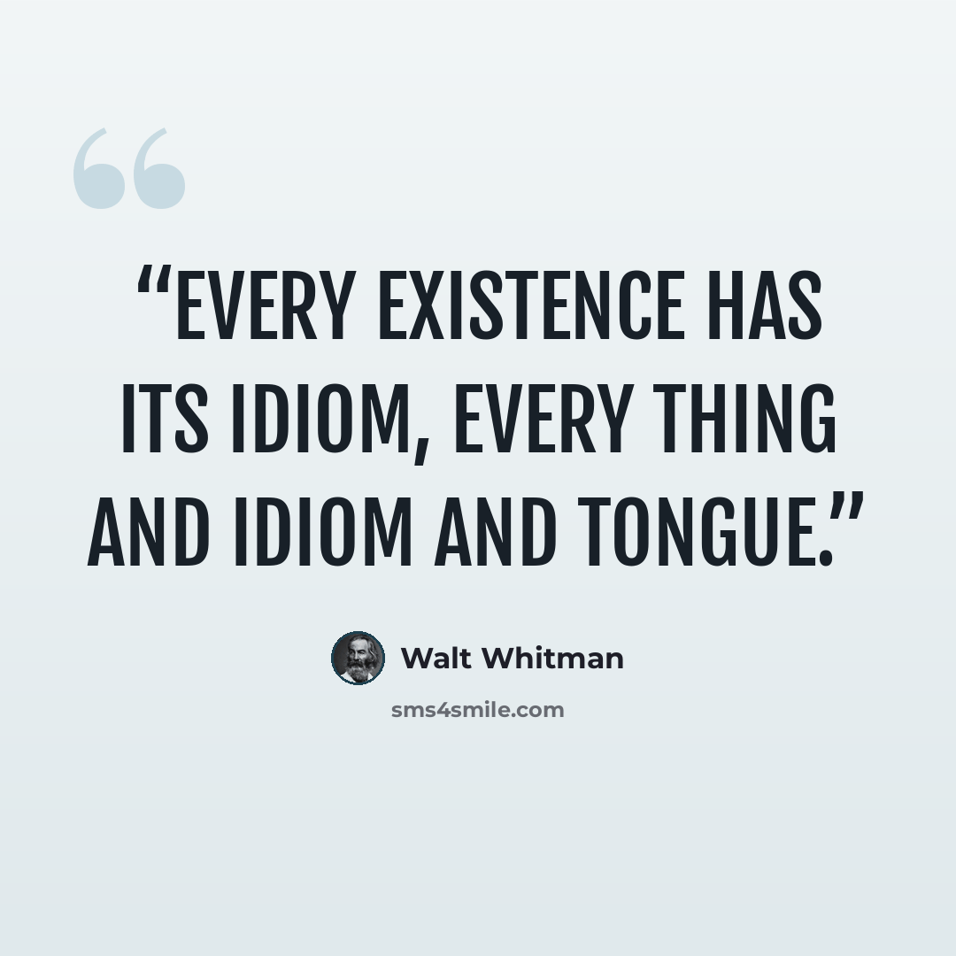 “Every existence has its idiom, every thing and idiom and tongue.” quote by Walt Whitman