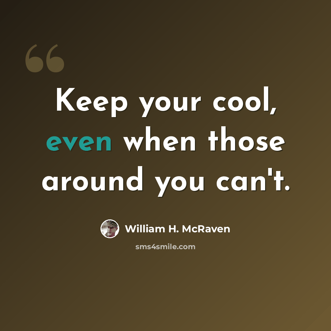 “Keep your cool, even when those around you can't.” quote by William H. McRaven
