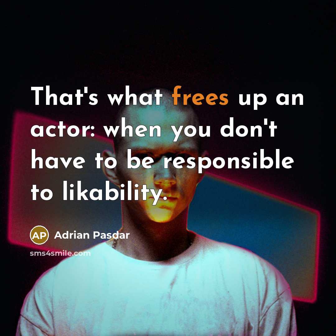 “That's what frees up an actor: when you don't have to be responsible to likability.” quote by Adrian Pasdar