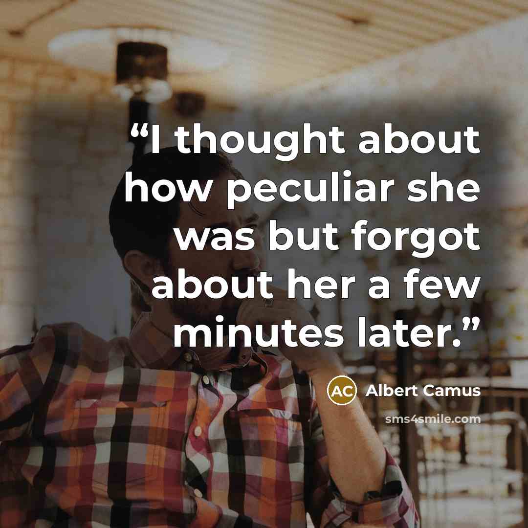 “I thought about how peculiar she was but forgot about her a few minutes later.” quote by Albert Camus