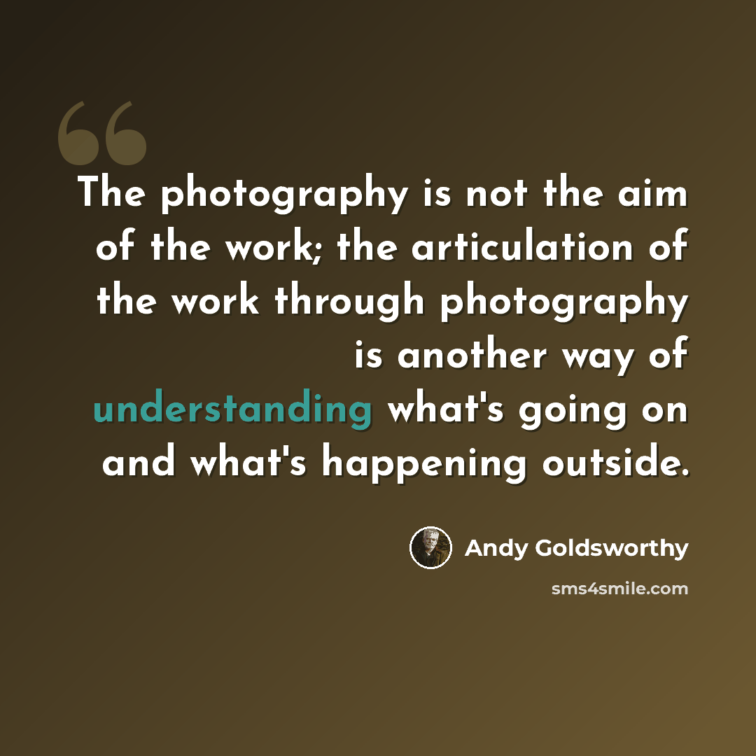 “The photography is not the aim of the work; the articulation of the work through photography is another way of understanding what's going on and what's happening outside.” quote by Andy Goldsworthy