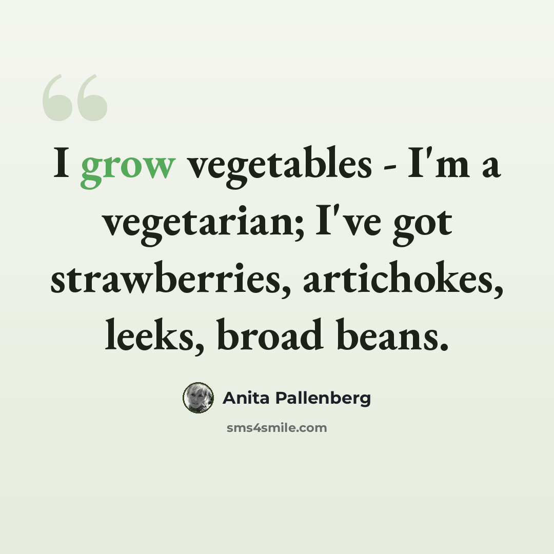 “I grow vegetables - I'm a vegetarian; I've got strawberries, artichokes, leeks, broad beans.” quote by Anita Pallenberg
