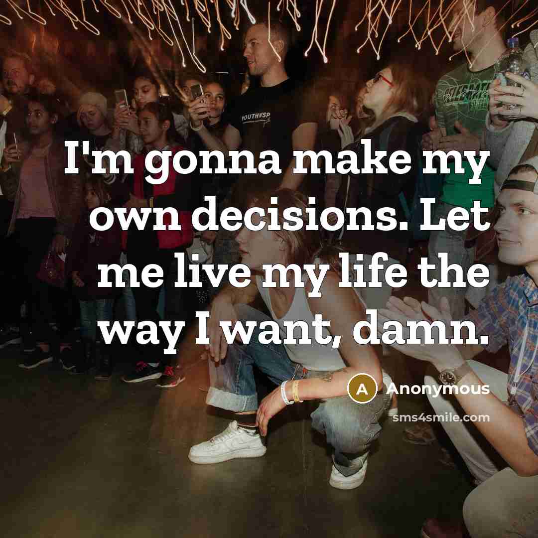“I'm gonna make my own decisions. Let me live my life the way I want, damn.” quote by Anonymous