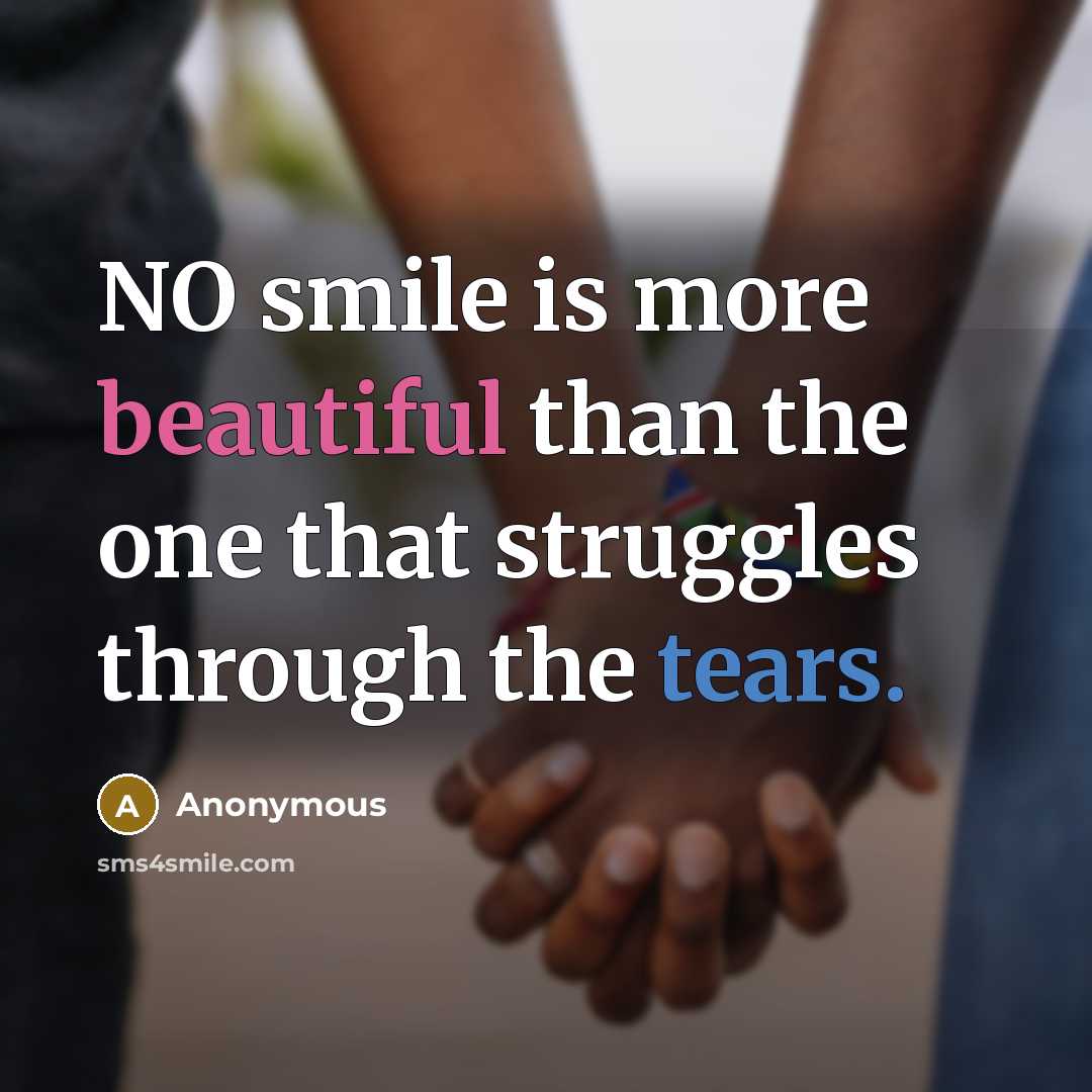 “NO smile is more beautiful than the one that struggles through the tears.” quote by Anonymous
