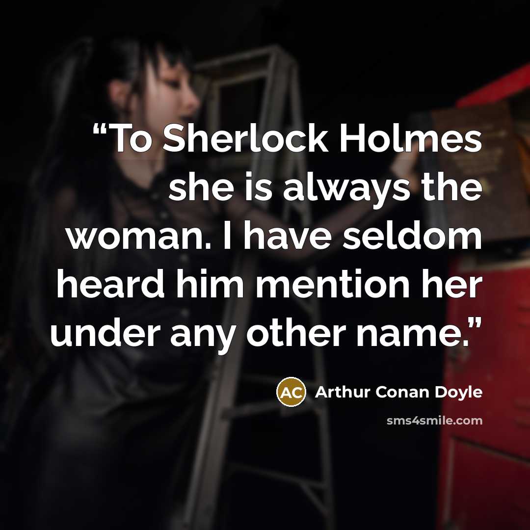 “To Sherlock Holmes she is always the woman. I have seldom heard him mention her under any other name.” quote by Arthur Conan Doyle